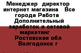 Менеджер (директор) интернет-магазина - Все города Работа » Дополнительный заработок и сетевой маркетинг   . Ростовская обл.,Волгодонск г.